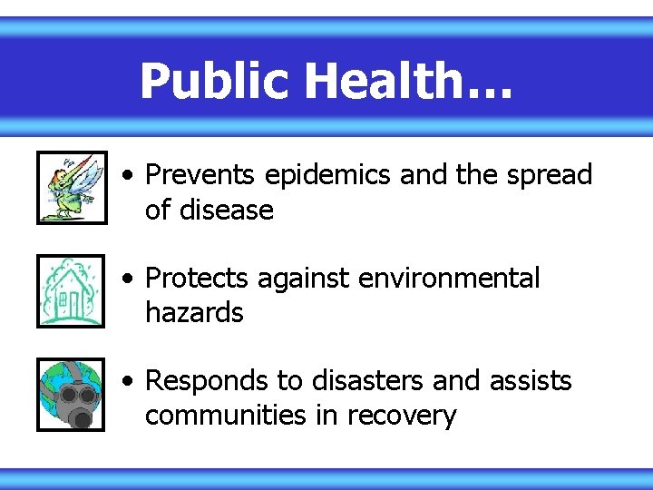 Public Health… • Prevents epidemics and the spread of disease • Protects against environmental