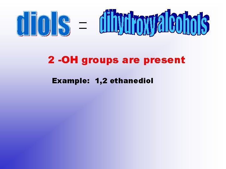 2 -OH groups are present Example: 1, 2 ethanediol 