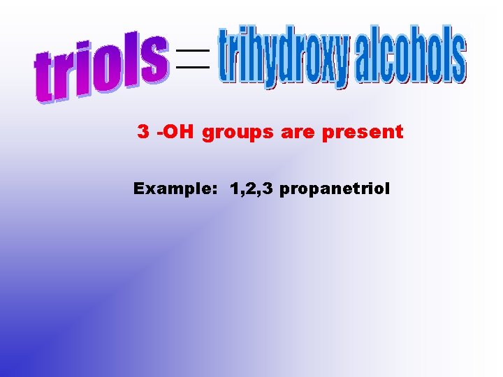 3 -OH groups are present Example: 1, 2, 3 propanetriol 