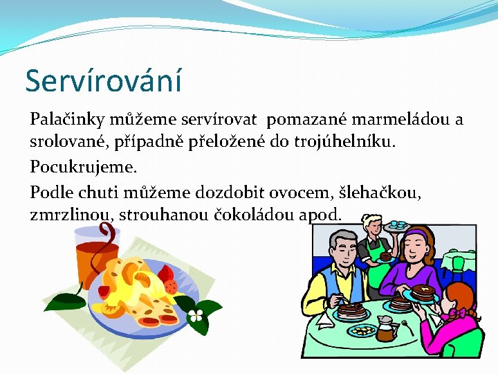 Servírování Palačinky můžeme servírovat pomazané marmeládou a srolované, případně přeložené do trojúhelníku. Pocukrujeme. Podle