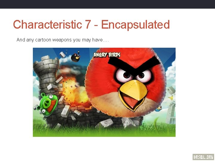 Characteristic 7 - Encapsulated And any cartoon weapons you may have…. 