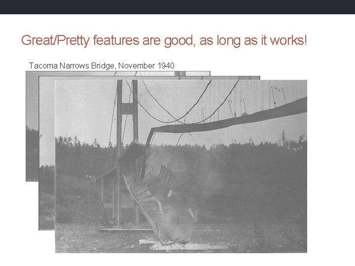 Great/Pretty features are good, as long as it works! Tacoma Narrows Bridge, November 1940