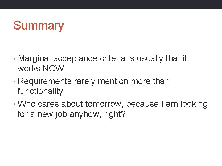 Summary • Marginal acceptance criteria is usually that it works NOW. • Requirements rarely