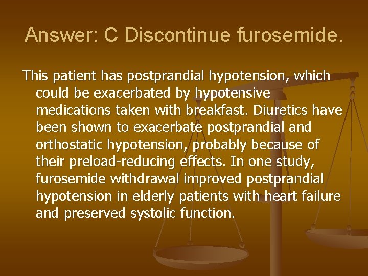 Answer: C Discontinue furosemide. This patient has postprandial hypotension, which could be exacerbated by