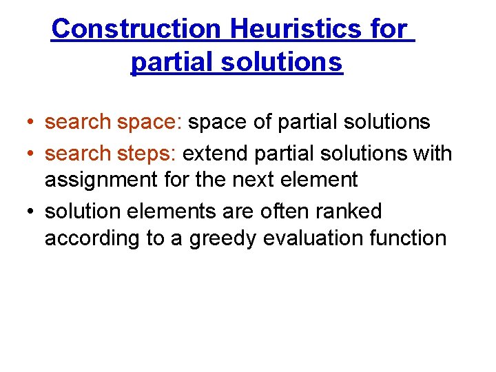 Construction Heuristics for partial solutions • search space: space of partial solutions • search