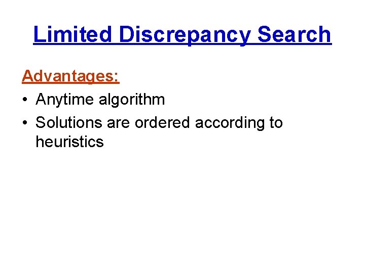 Limited Discrepancy Search Advantages: • Anytime algorithm • Solutions are ordered according to heuristics