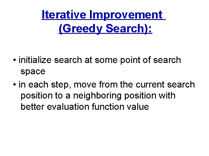 Iterative Improvement (Greedy Search): • initialize search at some point of search space •