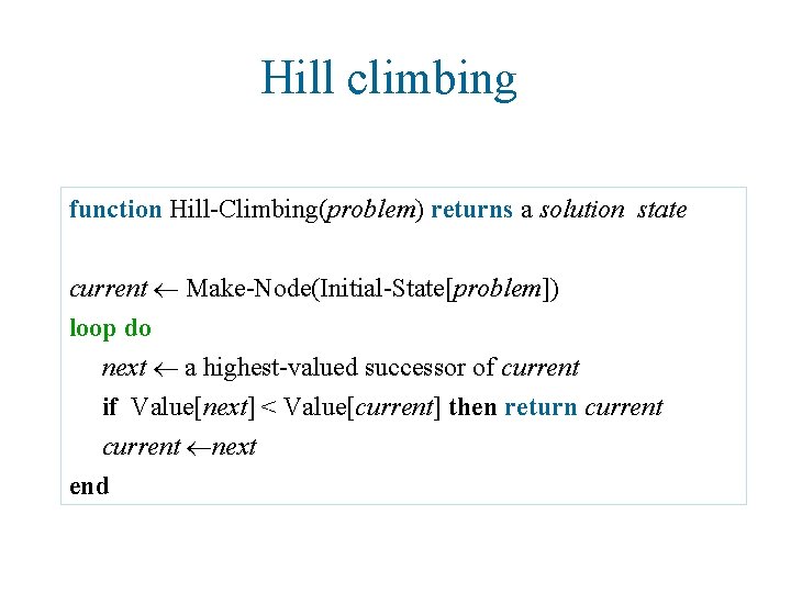 Hill climbing function Hill-Climbing(problem) returns a solution state current Make-Node(Initial-State[problem]) loop do next a