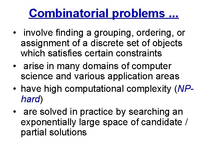 Combinatorial problems. . . • involve finding a grouping, ordering, or assignment of a