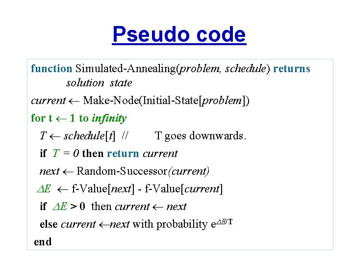 Pseudo code function Simulated-Annealing(problem, schedule) returns solution state current Make-Node(Initial-State[problem]) for t 1 to