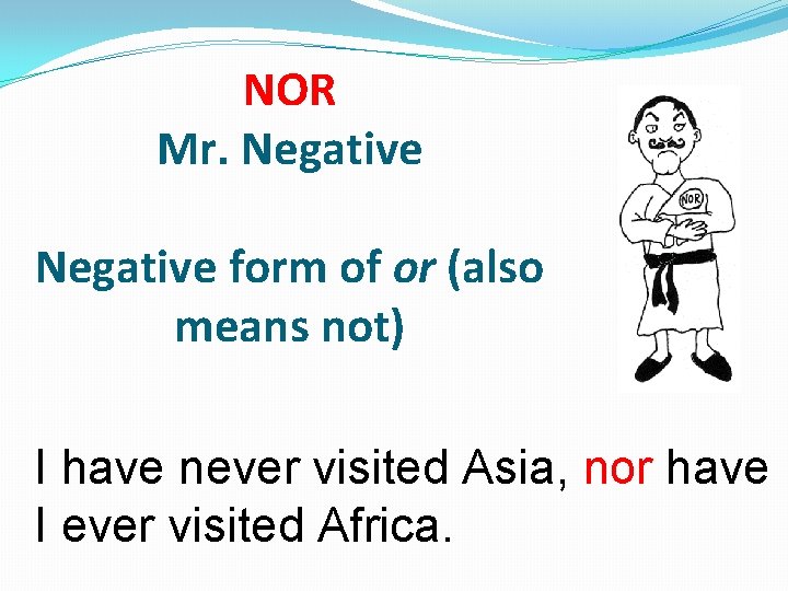 NOR Mr. Negative form of or (also means not) I have never visited Asia,