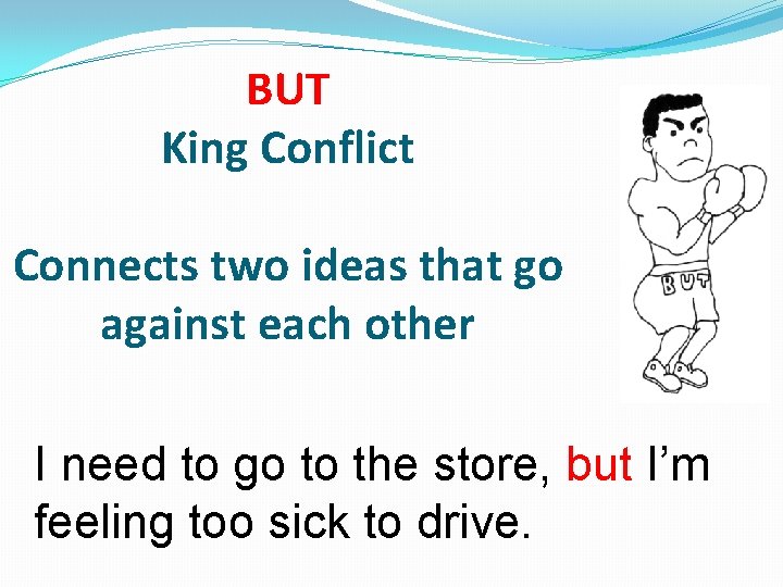 BUT King Conflict Connects two ideas that go against each other I need to