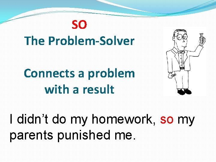 SO The Problem-Solver Connects a problem with a result I didn’t do my homework,