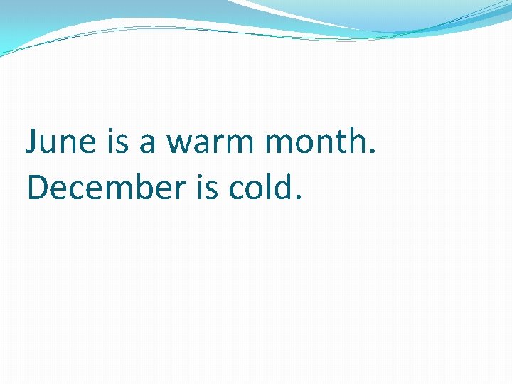 June is a warm month. December is cold. 