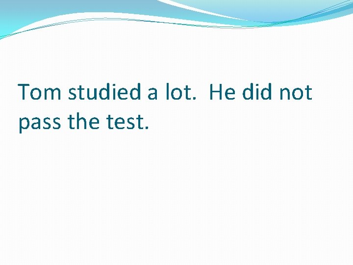 Tom studied a lot. He did not pass the test. 