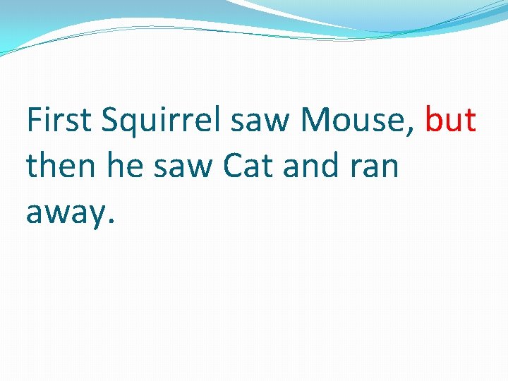 First Squirrel saw Mouse, but then he saw Cat and ran away. 