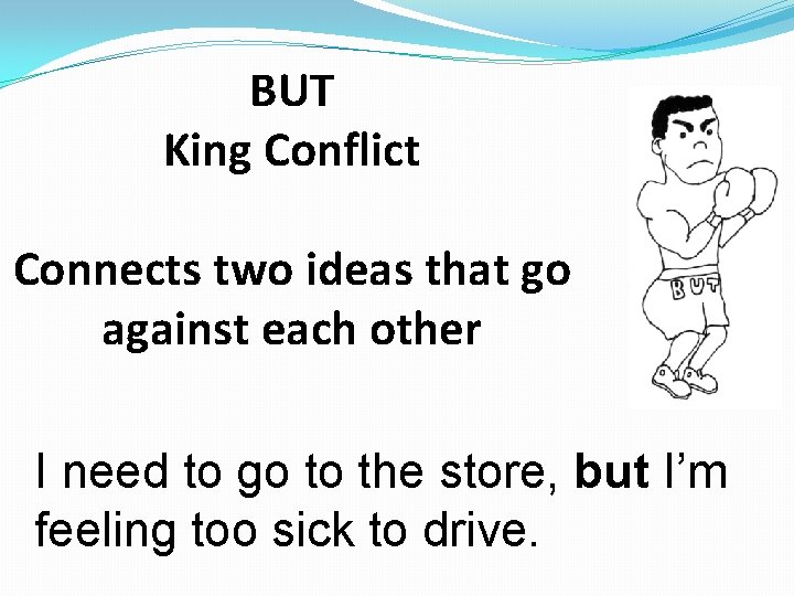 BUT King Conflict Connects two ideas that go against each other I need to