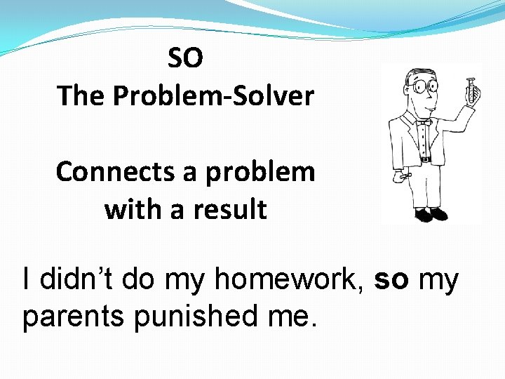 SO The Problem-Solver Connects a problem with a result I didn’t do my homework,