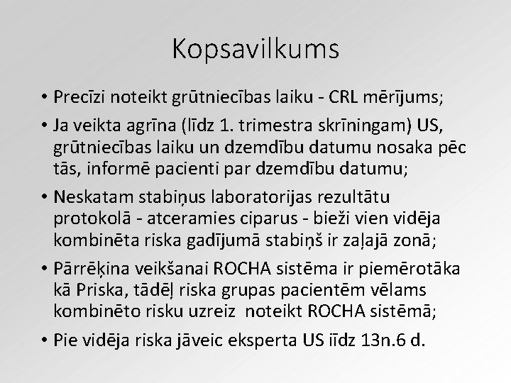 Kopsavilkums • Precīzi noteikt grūtniecības laiku - CRL mērījums; • Ja veikta agrīna (līdz