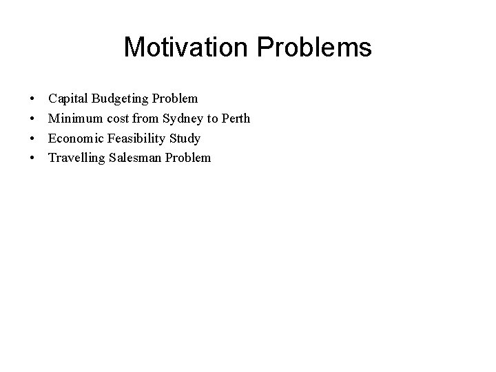 Motivation Problems • • Capital Budgeting Problem Minimum cost from Sydney to Perth Economic Motivation Problems • • Capital Budgeting Problem Minimum cost from Sydney to Perth Economic