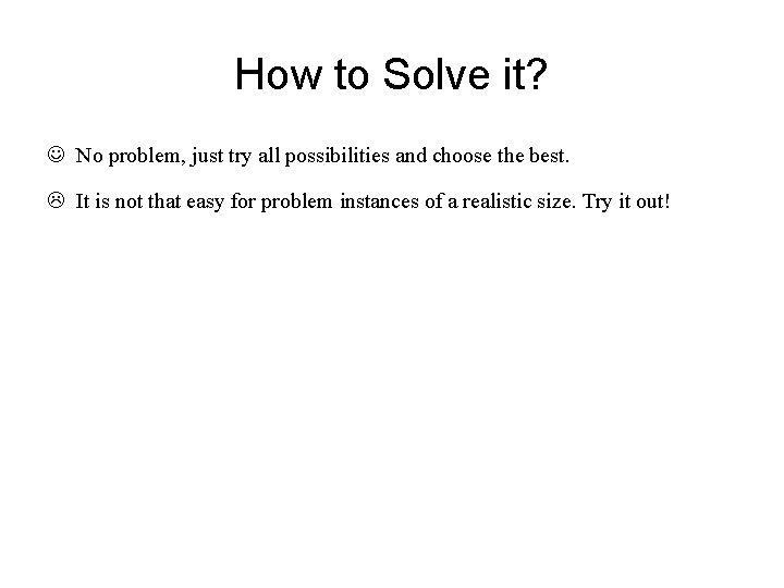 How to Solve it? No problem, just try all possibilities and choose the best. How to Solve it? No problem, just try all possibilities and choose the best.