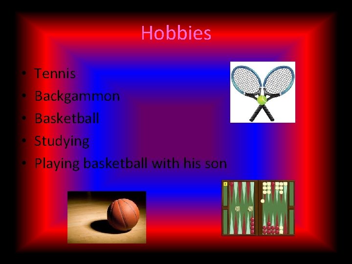 Hobbies • • • Tennis Backgammon Basketball Studying Playing basketball with his son 