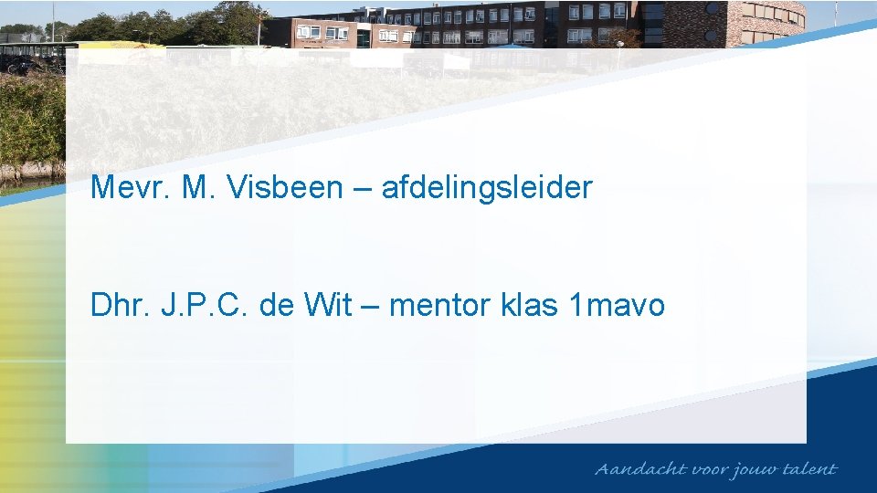 Mevr. M. Visbeen – afdelingsleider Dhr. J. P. C. de Wit – mentor klas