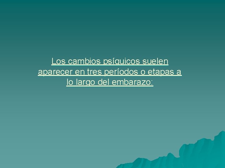 Los cambios psíquicos suelen aparecer en tres períodos o etapas a lo largo del
