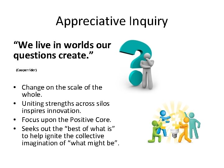 Appreciative Inquiry “We live in worlds our questions create. ” (Cooperrider) • Change on