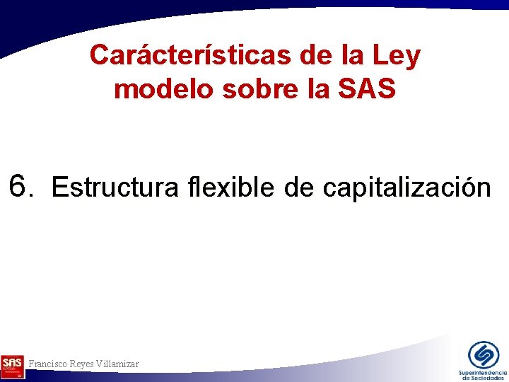 Carácterísticas de la Ley modelo sobre la SAS 6. Estructura flexible de capitalización Francisco Carácterísticas de la Ley modelo sobre la SAS 6. Estructura flexible de capitalización Francisco