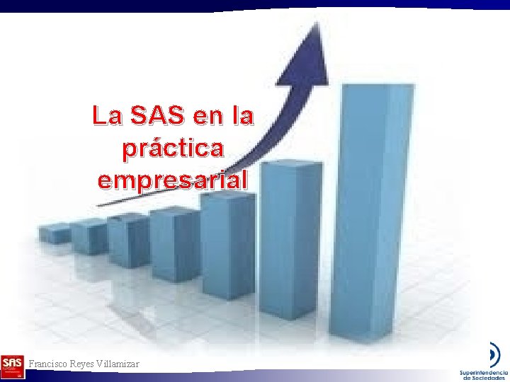 La SAS en la práctica empresarial Francisco Reyes Villamizar La SAS en la práctica empresarial Francisco Reyes Villamizar