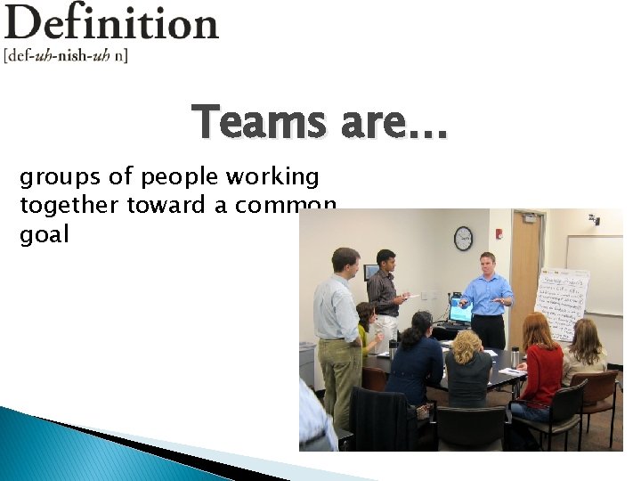 Teams are… groups of people working together toward a common goal 