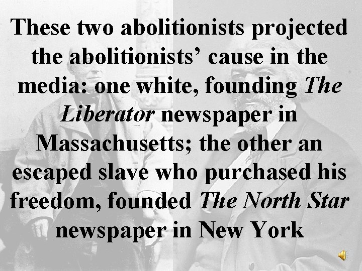These two abolitionists projected the abolitionists’ cause in the media: one white, founding The
