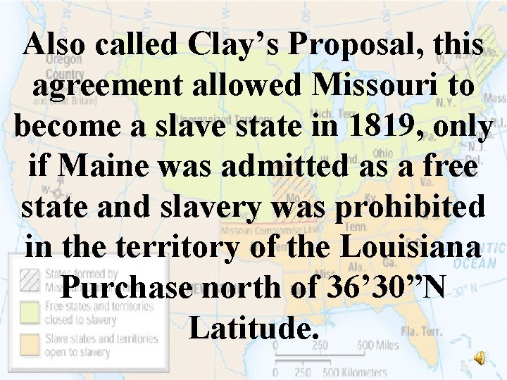 Also called Clay’s Proposal, this agreement allowed Missouri to become a slave state in