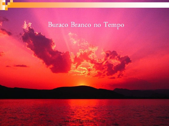 Buraco Branco no Tempo Eng. Luís Eduardo Paris 01/2008 