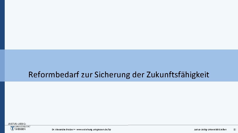 Reformbedarf zur Sicherung der Zukunftsfähigkeit Dr. Alexandra Brutzer • www. erziehung. uni-giessen. de/bp Justus-Liebig-Universität