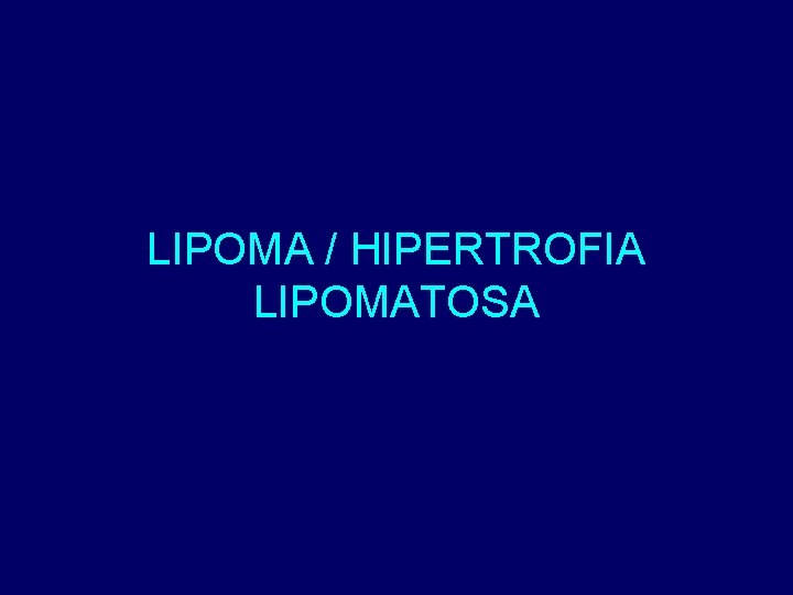 LIPOMA / HIPERTROFIA LIPOMATOSA 