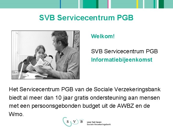 SVB Servicecentrum PGB Welkom! SVB Servicecentrum PGB Informatiebijeenkomst Het Servicecentrum PGB van de Sociale