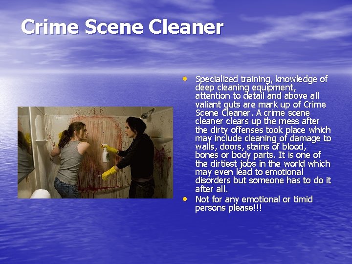 Crime Scene Cleaner • Specialized training, knowledge of • deep cleaning equipment, attention to