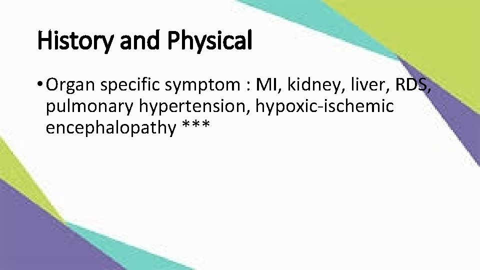 History and Physical • Organ specific symptom : MI, kidney, liver, RDS, pulmonary hypertension,