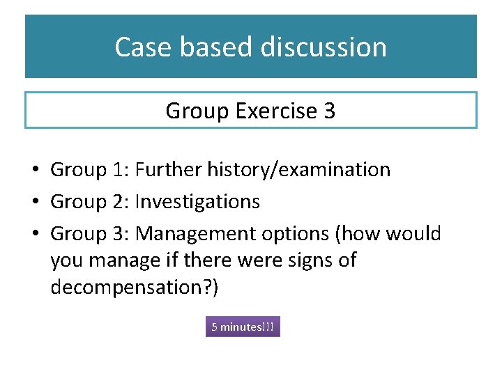 Case based discussion Group Exercise 3 • Group 1: Further history/examination • Group 2: