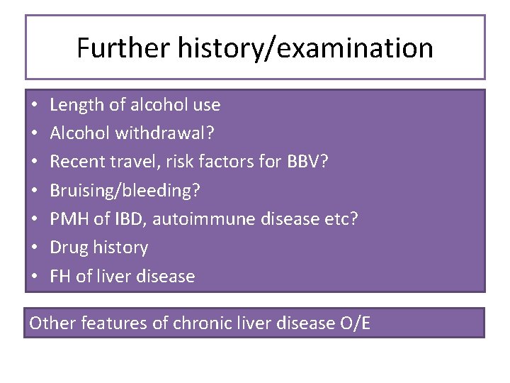 Further history/examination • • Length of alcohol use Alcohol withdrawal? Recent travel, risk factors