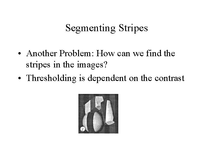 Segmenting Stripes • Another Problem: How can we find the stripes in the images?