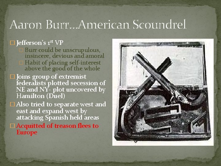 Aaron Burr…American Scoundrel � Jefferson’s 1 st VP � Burr could be unscrupulous, insincere,