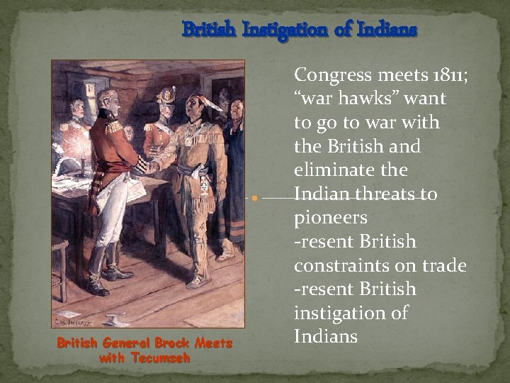 British Instigation of Indians British General Brock Meets with Tecumseh Congress meets 1811; “war