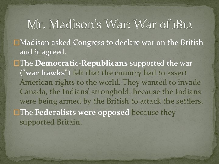 Mr. Madison’s War: War of 1812 �Madison asked Congress to declare war on the