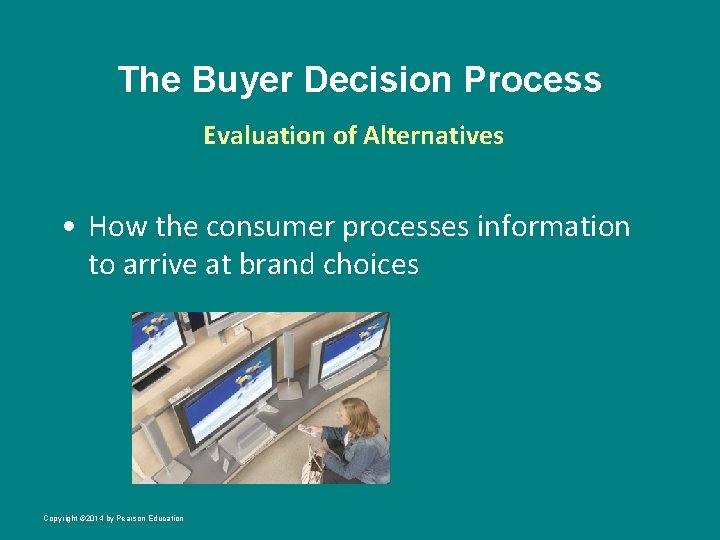 The Buyer Decision Process Evaluation of Alternatives • How the consumer processes information to