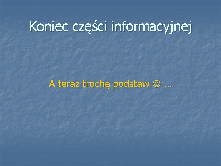 Koniec części informacyjnej A teraz trochę podstaw … 