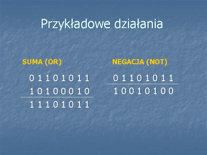 Przykładowe działania SUMA (OR) 01101011 10100010 11101011 NEGACJA (NOT) 01101011 10010100 