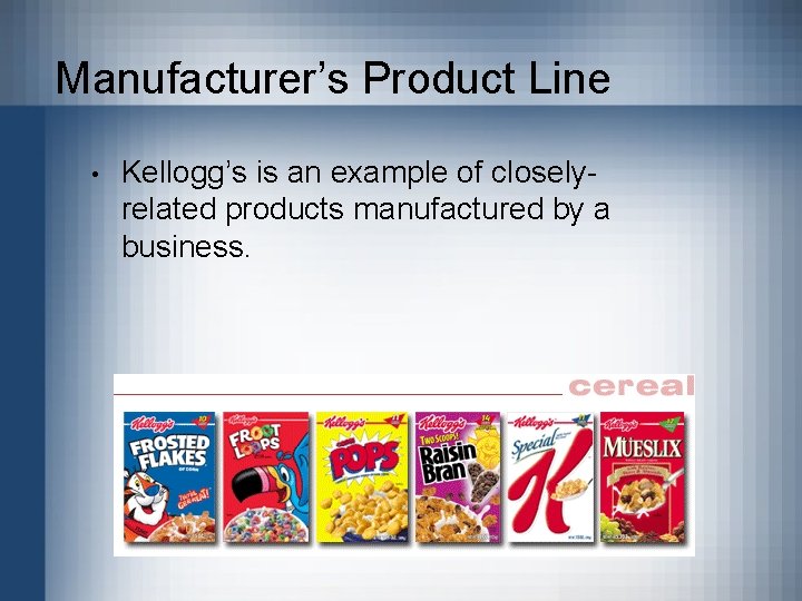 Manufacturer’s Product Line • Kellogg’s is an example of closelyrelated products manufactured by a